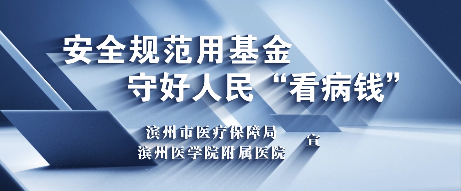 安全规范用基金 守好人民“看病钱”——滨州市医疗保障局 滨州医学院附属医院宣